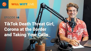 WILL WITT LIVE EPISODE 6: TIK TOK DEATH THREAT GIRL, CORONA AT THE BORDER, AND TAKING YOUR CALLS