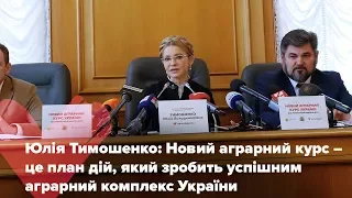 Юлія Тимошенко: Новий аграрний курс – це план дій, який зробить успішним аграрний комплекс України