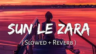 Sun Le Zara (Slowed+Reverb) - Arijit Singh |