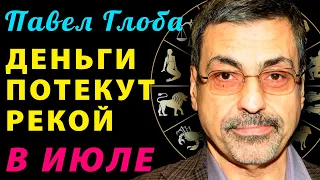 Павел Глоба: ДЕНЬГИ ПОТЕКУТ РЕКОЙ к этим везунчикам в ИЮЛЕ! Самые везучие знаки Зодиака в июле