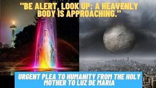 URGENT PLEA TO HUMANITY - "A HEAVENLY BODY IS APPROACHING."  (OUR LADY TO LUZ DE MARIA)