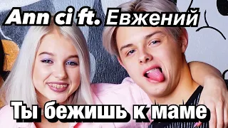 Ann Ci ft Евжений || Ты бежишь к маме