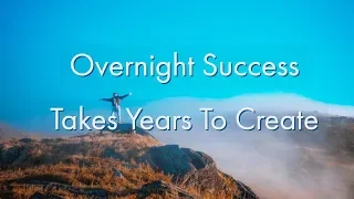 Overnight Success Takes Years To Create