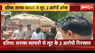 Datia News : सराफा व्यापारी से लूट के 2 आरोपी Arrest, 3 फरार