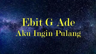 Ebit G Ade - Aku Ingin Pulang (Lirik)