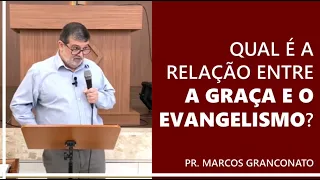 Qual é a relação entre a graça e o evangelismo? - Pr. Marcos Granconato