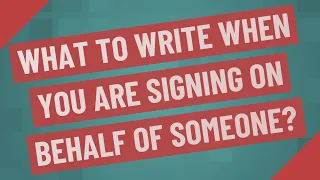 What to write when you are signing on behalf of someone?