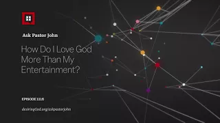 How Do I Love God More Than My Entertainment?