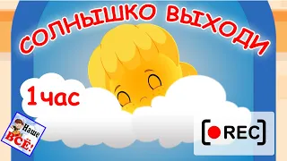 СОЛНЫШКО, ВЫХОДИ! Часовая версия /ульт-песенка. Наше всё [rec]