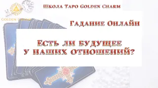 ЕСТЬ ЛИ БУДУЩЕЕ У НАШИХ ОТНОШЕНИЙ? ОНЛАЙН ГАДАНИЕ/ Школа Таро Golden Charm