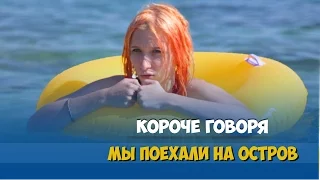 КОРОЧЕ ГОВОРЯ, МЫ ПОЕХАЛИ НА ОСТРОВ