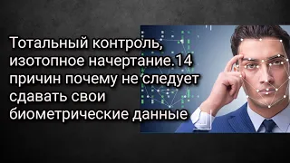 Тотальн.контроль,изотопное начертание.14 причин почему не следует сдавать свои биометрические данные