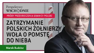 Marek Budzisz - Zatrzymanie polskich żołnierzy broniących granicy woła o pomstę do nieba