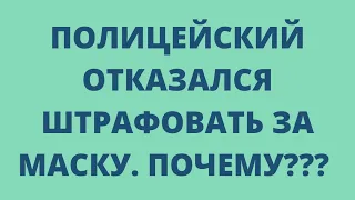 Полицейский отказался штрафовать за маску. Почему???