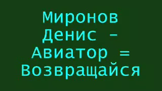 Миронов Денис  = Авиатор = Возвращайся