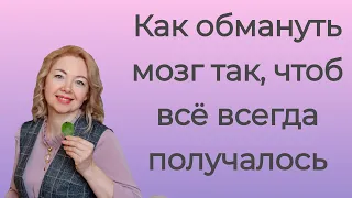 Как обмануть мозг так, чтоб все всегда  получалось