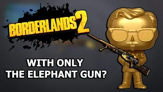 Can You Beat Borderlands 2 With ONLY The Elephant Gun?