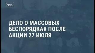 Дело о массовых беспорядках после акции 27 июля / Видеоновости