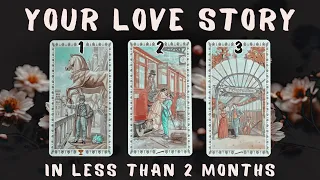 Your LOVE STORY (in Less Than 2 Months) PICK A CARD Tarot Reading