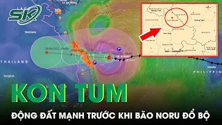 Bão Noru Cách Miền Trung 270km, Kon Tum Động Đất Mạnh 3,2 Độ Richter Trước Thềm Đón Siêu Bão | SKĐS