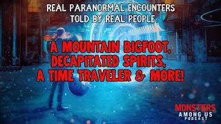 TRUE PARANORMAL STORIES, A MOUNTAIN BIGFOOT, DECAPITATED SPIRITS, A TIME TRAVELER & MORE!