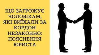 Що загрожує чоловікам, які виїхали за кордон незаконно: пояснення юриста