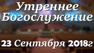 23 Сентября 2018г - Воскресенье - Утреннее Богослужение.