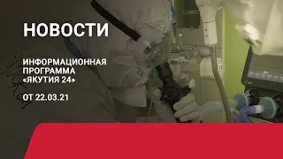 Новостной выпуск в 19:00 от 22.03.21 года. Информационная программа «Якутия 24»