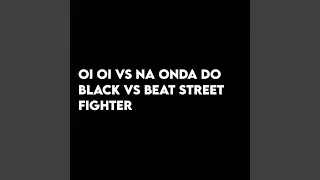 Oi Oi Vs Na Onda do Black Vs Beat Street Fighter