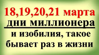 March 18, 19, 20, 21 are days of millionaires and abundance, this happens once in a lifetime.