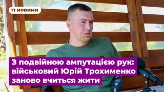 З подвійною ампутацією рук: військовий Юрій Трохименко заново вчиться жити