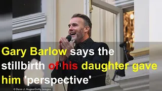 Gary Barlow says the stillbirth of his daughter gave him 'perspective'