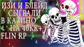 ИЗИ И БЛЕЙД СЫГРАЛИ В КАЗИНО НА 40КК+ | РОЗЫГРЫШ НА 3КК | FLIN RP