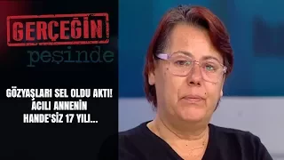 Gerçeğin Peşinde | 157. Bölüm | Gözyaşları sel oldu aktı! Acılı annenin Hande'siz 17 yılı