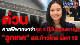 ศาลพิพากษา "สส. ลูกเกด ก้าวไกล" ผิด ม.112 แต่ลดโทษเหลือ 2 ปี ไม่รอลงอาญา ศาลให้ประกัน