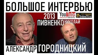 АЛЕКСАНДР ГОРОДНИЦКИЙ в БОЛЬШОМ ИНТЕРВЬЮ Николаю Пивненко2013