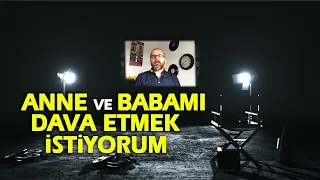 ANNE BABAMI DAVA ETMEK İSTİYORUM !