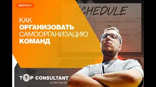 [Top Consultant] #6: как организовать самоорганизацию в командах и организации?