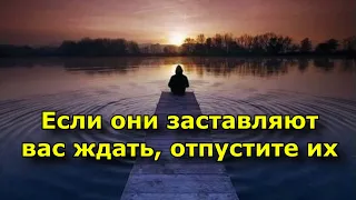 Если они заставляют вас ждать, отпустите их.