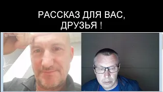 ЭТОТ РАССКАЗ ДЛЯ ВАС, МОИ ДРУЗЬЯ!