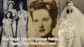 The Tragic Life of Princess Fathia of Egypt, Who Was Shot Dead