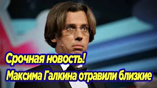 Срочная новость! Максима Галкина отравили близкие