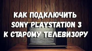 КАК ПОДКЛЮЧИТЬ PS3 К СТАРОМУ ТЕЛЕВИЗОРУ