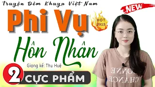 [Tập 2] PHI VỤ HÔN NHÂN - Truyện hay việt nam có thật 2024 - MC Thu Huệ kể cuốn hút