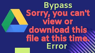 Fix Google Drive Error. Sorry, you can't view or download this file at this time.