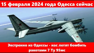 15 февраля 2024 года Одесса сейчас.Экстренно из Одессы - нас летят бомбить ракетами 7 Ту 95мс