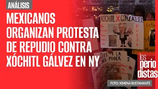 #Análisis ¬ Mexicanos organizan protesta de repudio contra Xóchitl Gálvez en NY