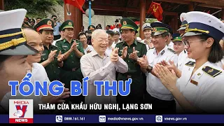 Tổng Bí thư thăm Cửa khẩu Hữu Nghị, Lạng Sơn - VNEWS