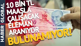 10 Bin Lira Maaşla Çalışacak Eleman Arıyorlar, Bulamıyorlar!