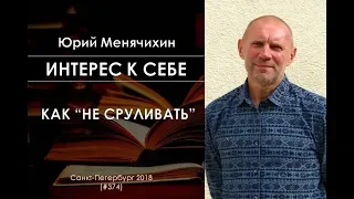 Интерес к себе (374) Юрий Менячихин: Как "не сруливать"